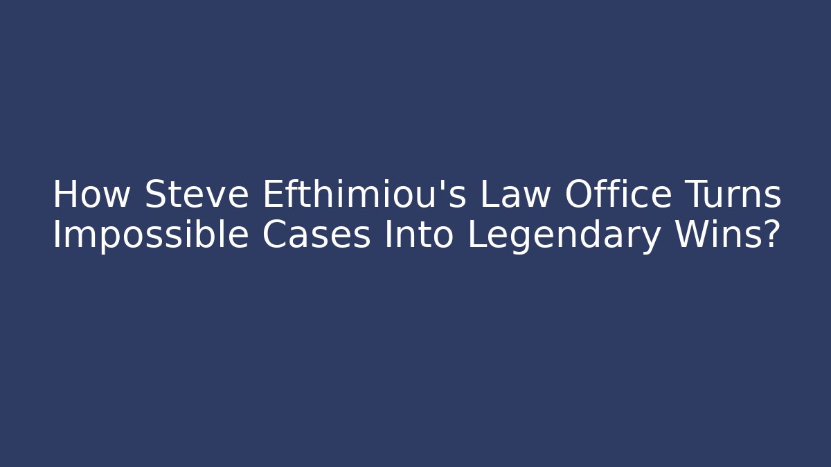 How Steve Efthimiou's Law Office Turns Impossible Cases Into Legendary Wins?
