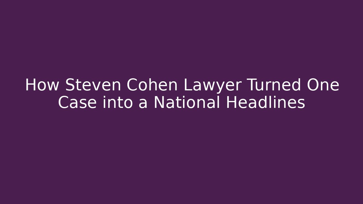 How Steven Cohen Lawyer Turned One Case into a National Headlines