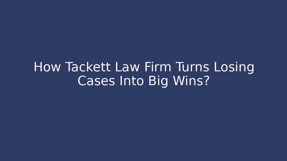 How Tackett Law Firm Turns Losing Cases Into Big Wins?