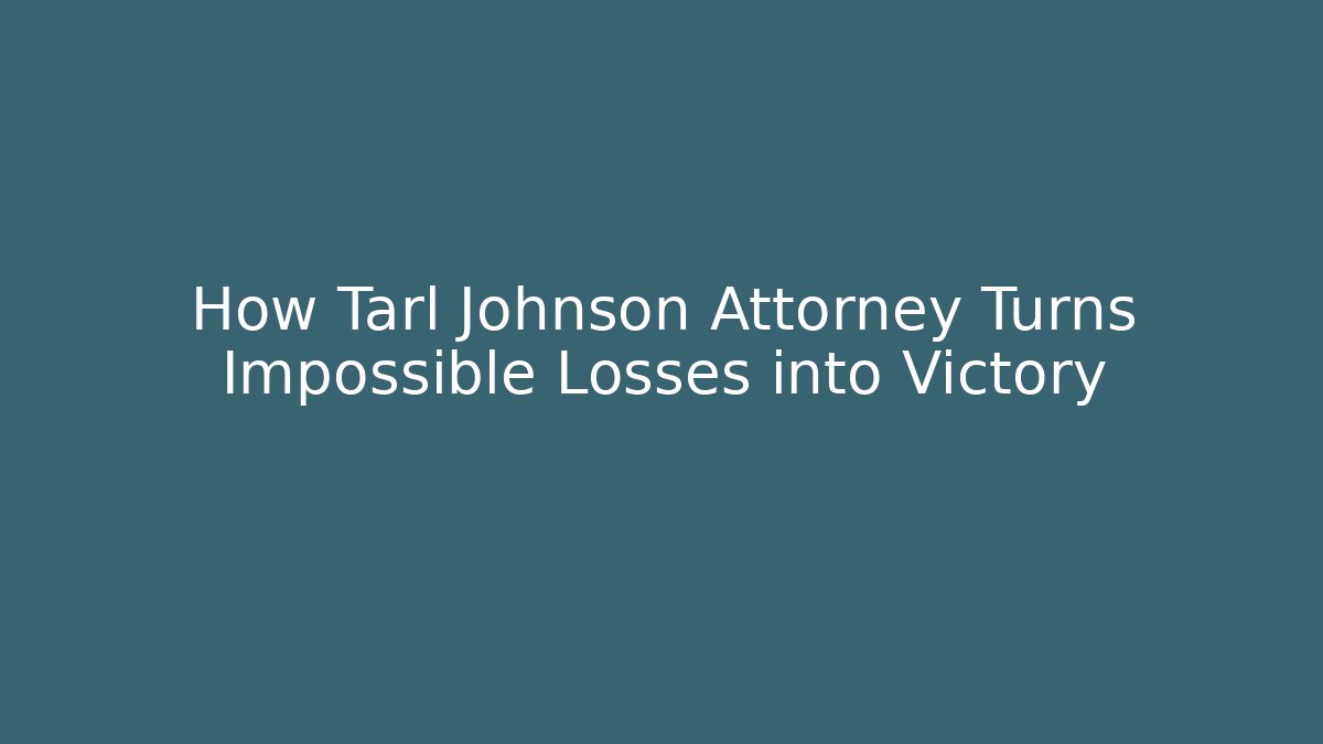 How Tarl Johnson Attorney Turns Impossible Losses into Victory