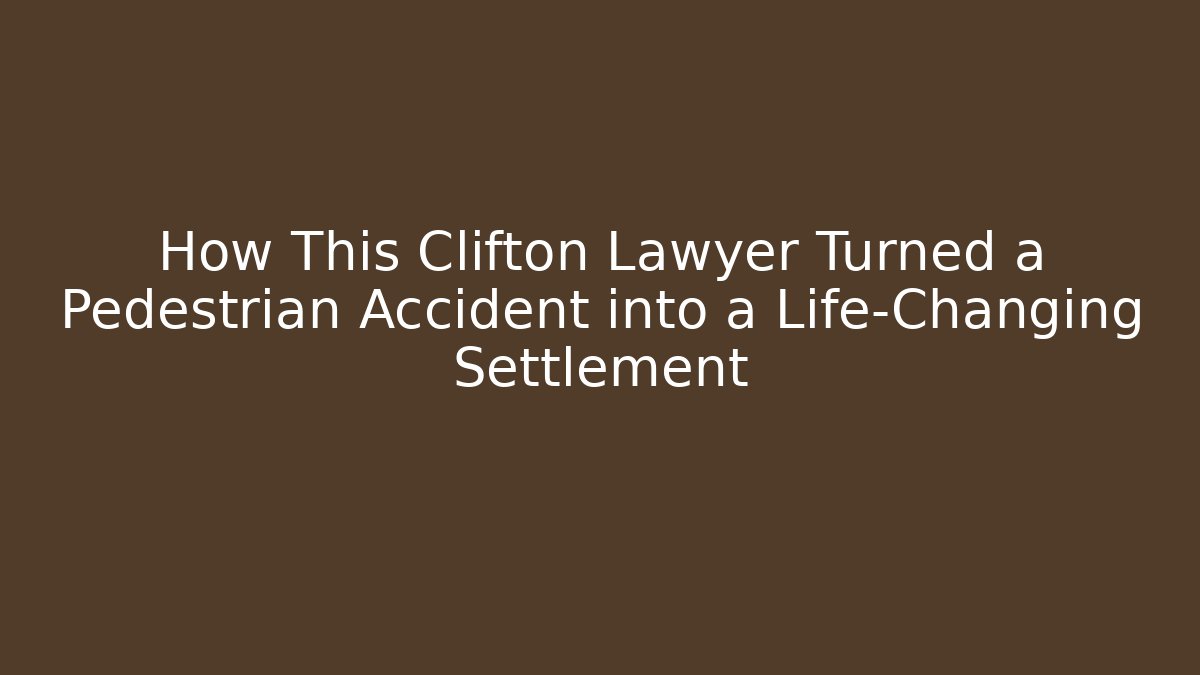 How This Clifton Lawyer Turned a Pedestrian Accident into a Life-Changing Settlement