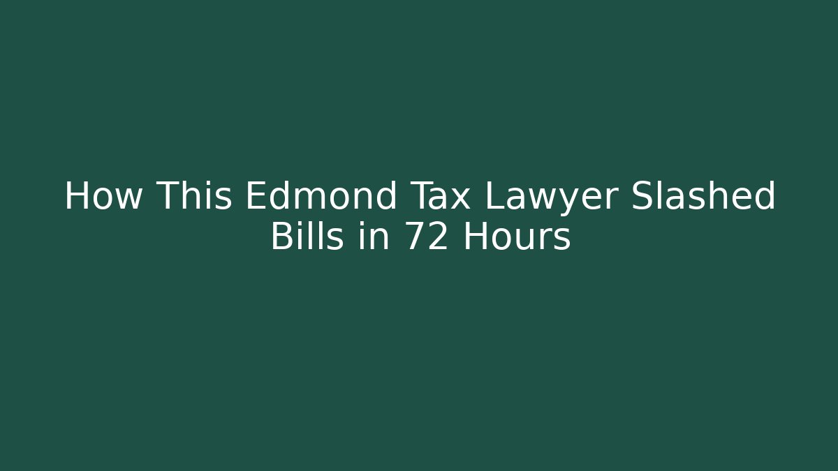 How This Edmond Tax Lawyer Slashed Bills in 72 Hours