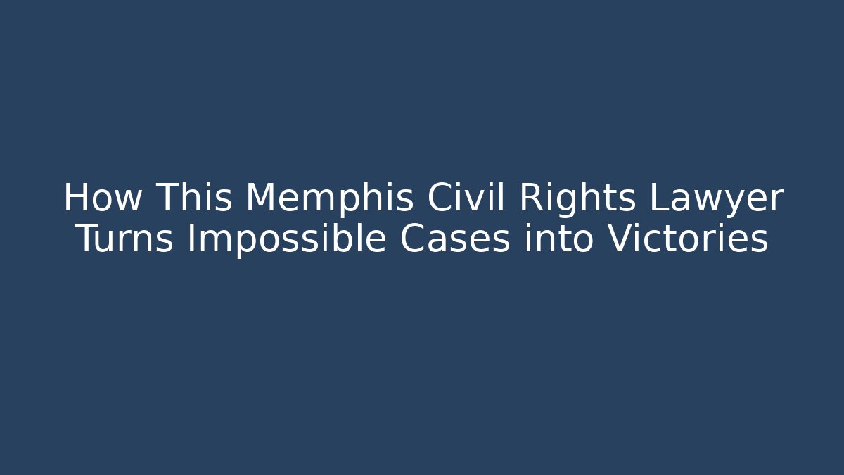 How This Memphis Civil Rights Lawyer Turns Impossible Cases into Victories