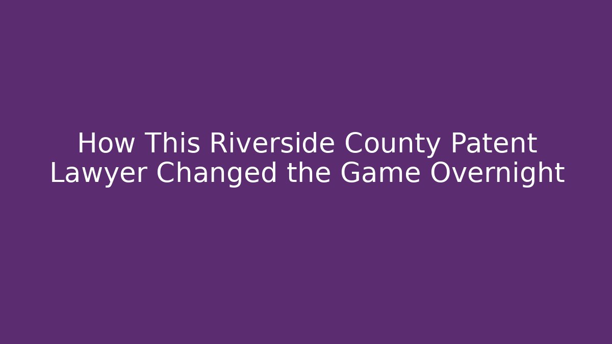 How This Riverside County Patent Lawyer Changed the Game Overnight