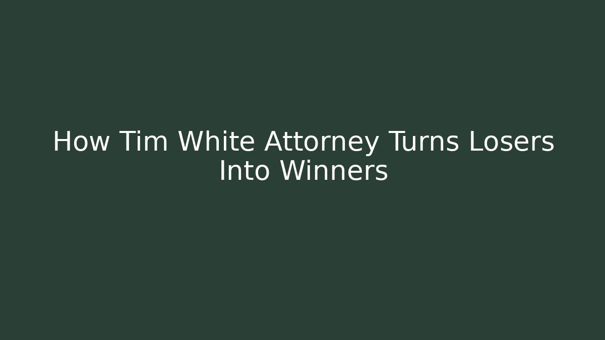 How Tim White Attorney Turns Losers Into Winners