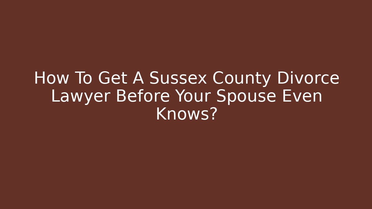 How To Get A Sussex County Divorce Lawyer Before Your Spouse Even Knows?