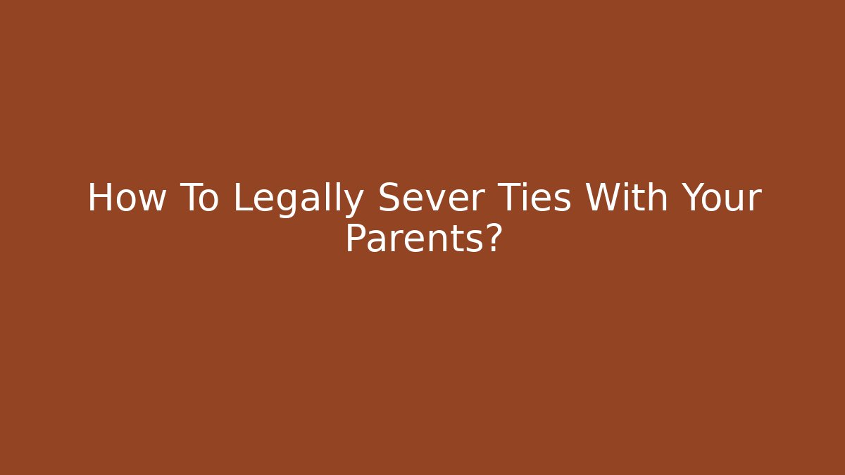 How To Legally Sever Ties With Your Parents? - V Auction