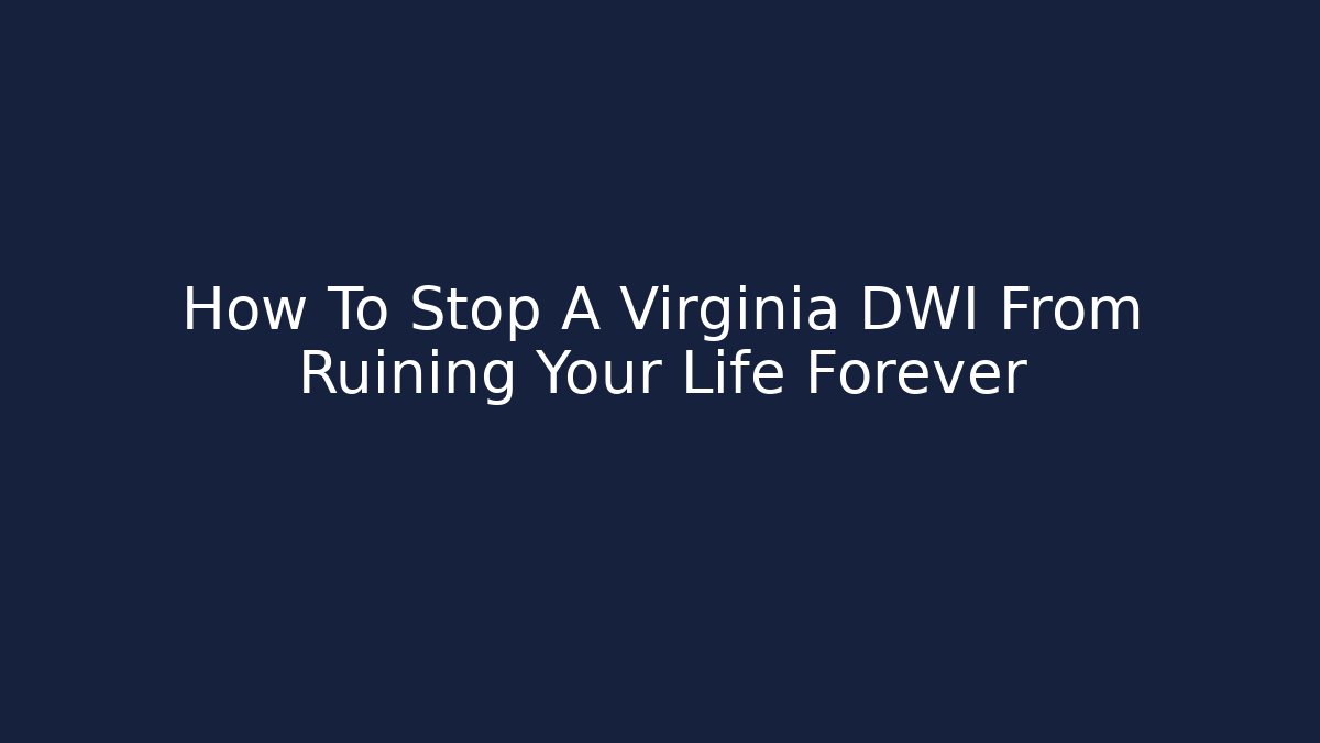 How To Stop A Virginia DWI From Ruining Your Life Forever
