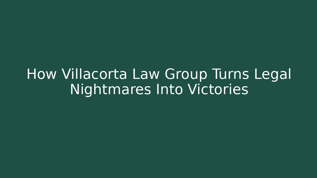 How Villacorta Law Group Turns Legal Nightmares Into Victories