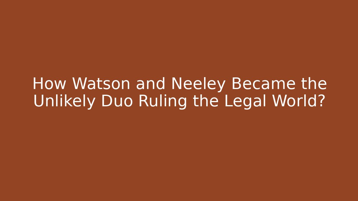 How Watson and Neeley Became the Unlikely Duo Ruling the Legal World?