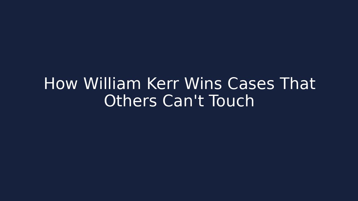 How William Kerr Wins Cases That Others Can't Touch