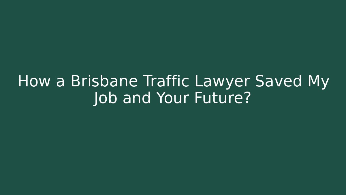 How a Brisbane Traffic Lawyer Saved My Job and Your Future?