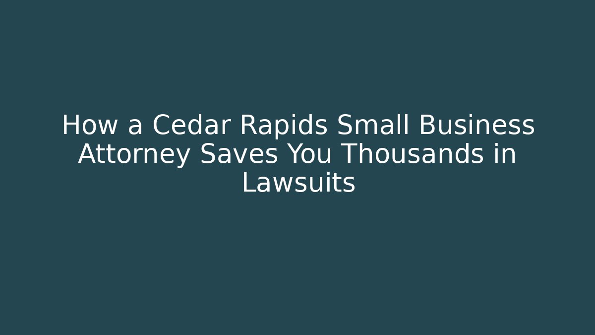 How a Cedar Rapids Small Business Attorney Saves You Thousands in Lawsuits