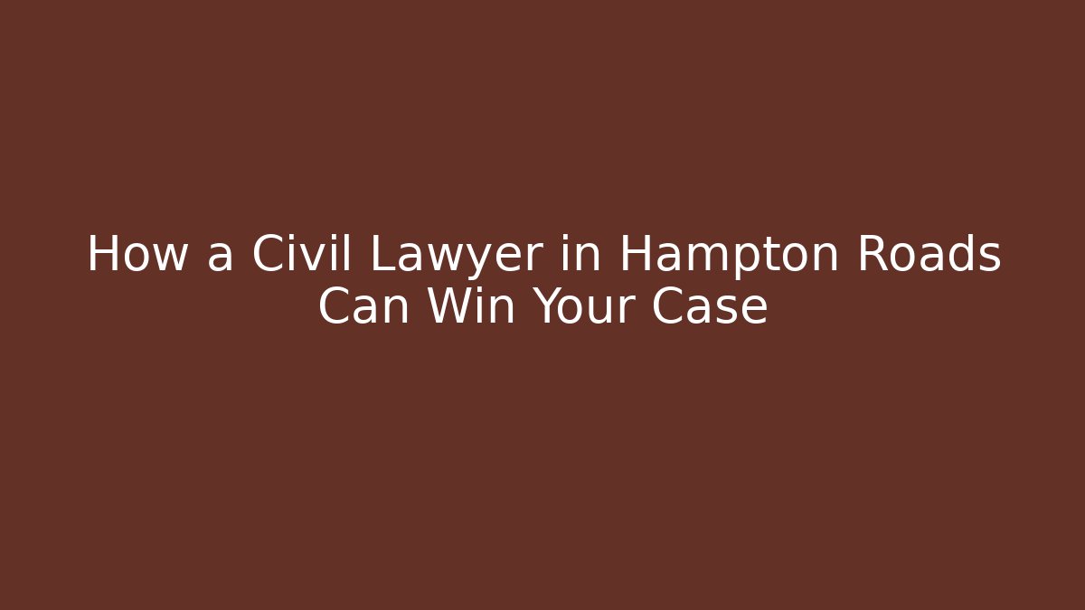 How a Civil Lawyer in Hampton Roads Can Win Your Case