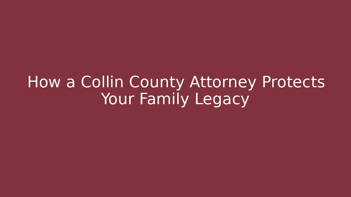 How a Collin County Attorney Protects Your Family Legacy