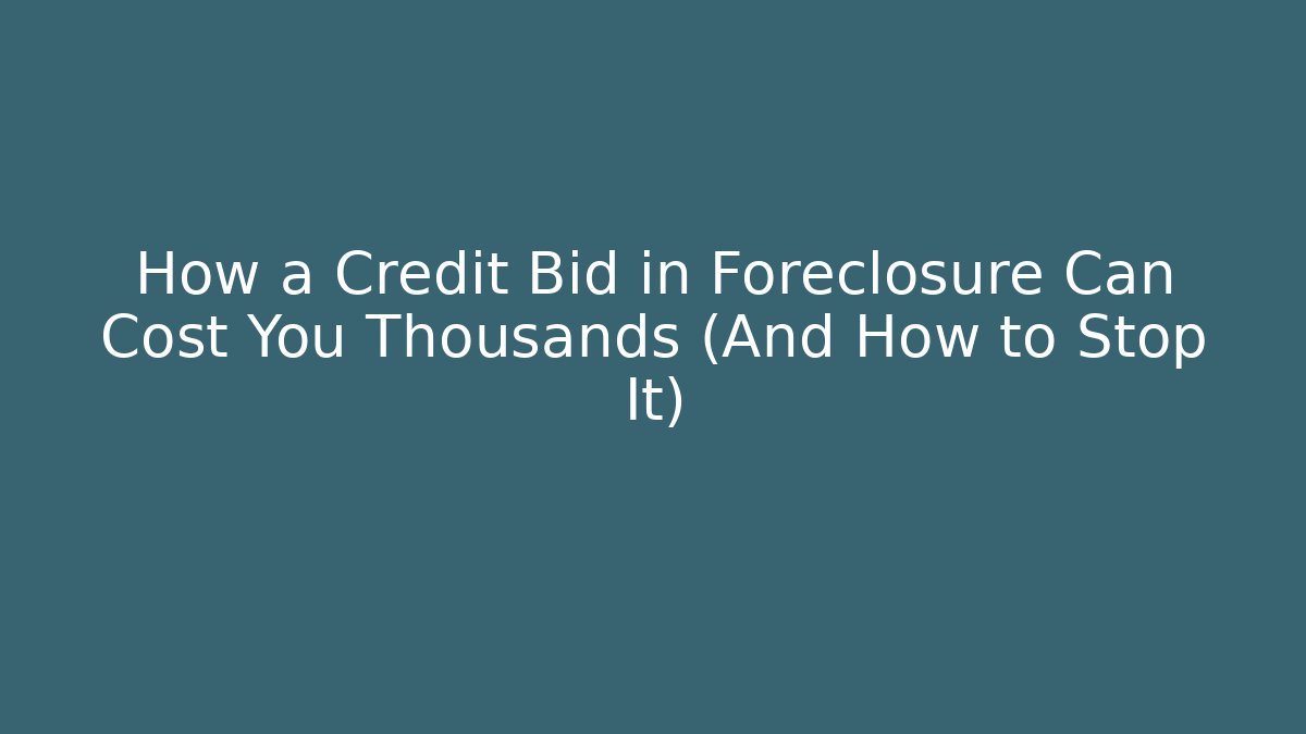 How a Credit Bid in Foreclosure Can Cost You Thousands (And How to Stop It)
