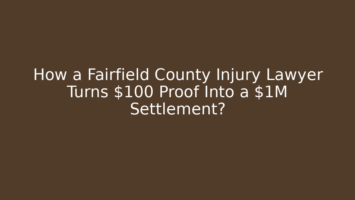 How a Fairfield County Injury Lawyer Turns $100 Proof Into a $1M Settlement?