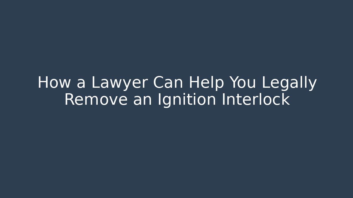 How a Lawyer Can Help You Legally Remove an Ignition Interlock - V Auction