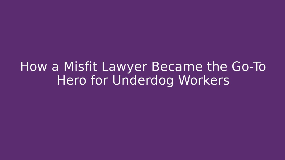 How a Misfit Lawyer Became the Go-To Hero for Underdog Workers