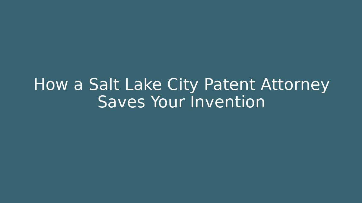 How a Salt Lake City Patent Attorney Saves Your Invention