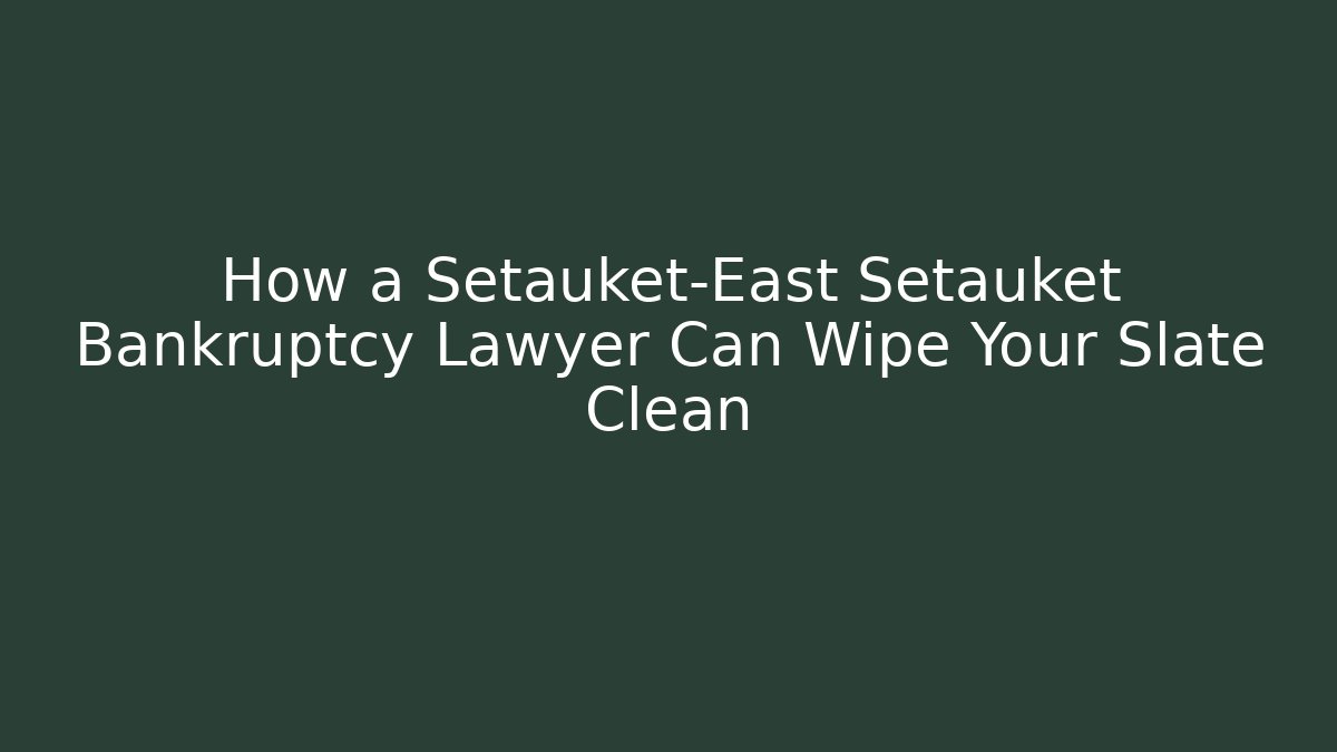 How a Setauket-East Setauket Bankruptcy Lawyer Can Wipe Your Slate Clean