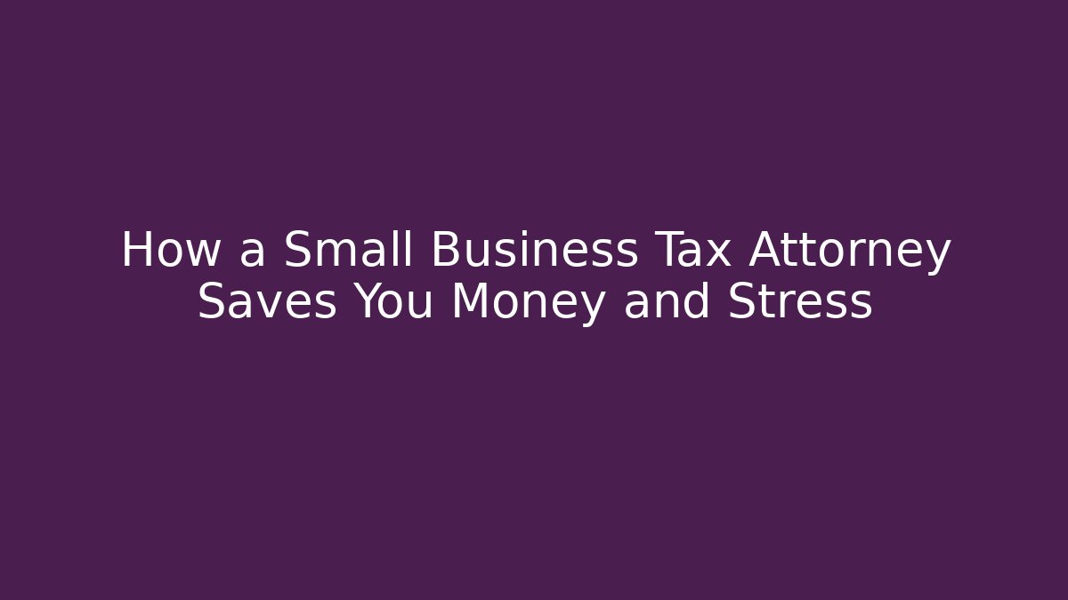 How a Small Business Tax Attorney Saves You Money and Stress