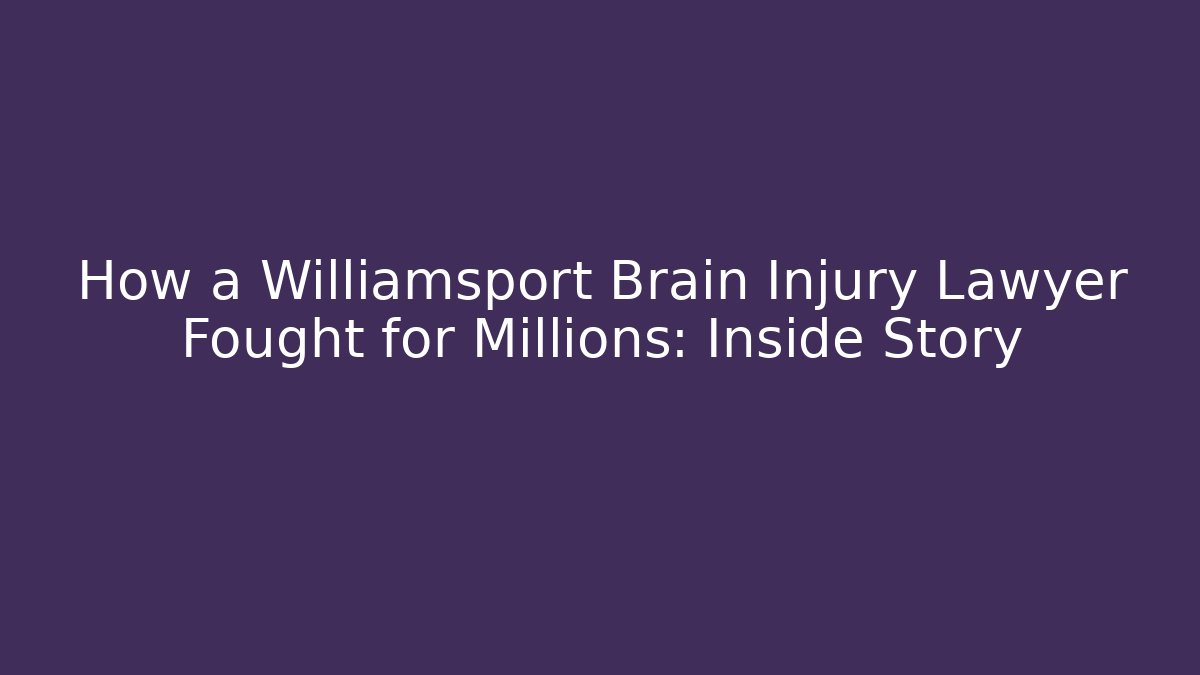 How a Williamsport Brain Injury Lawyer Fought for Millions: Inside Story