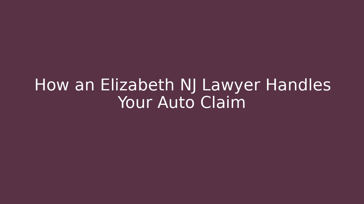 How an Elizabeth NJ Lawyer Handles Your Auto Claim