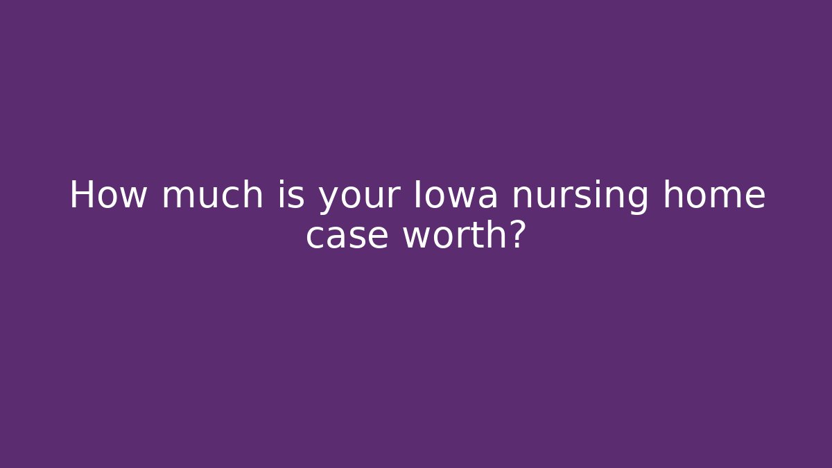 How much is your Iowa nursing home case worth?