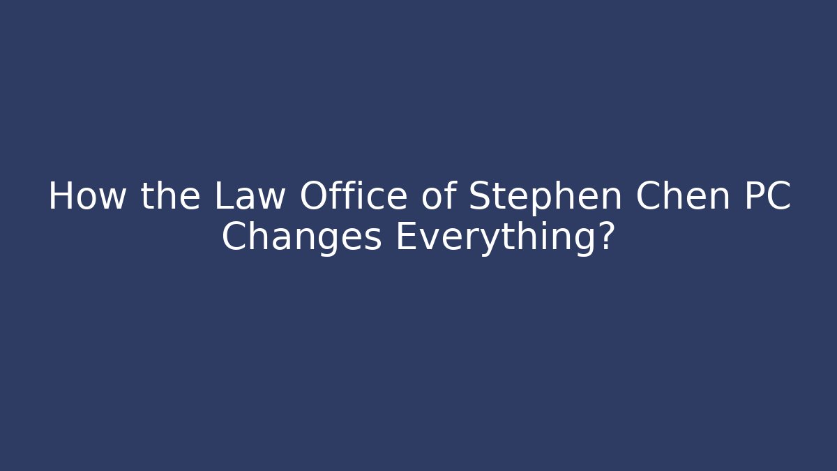 How the Law Office of Stephen Chen PC Changes Everything?