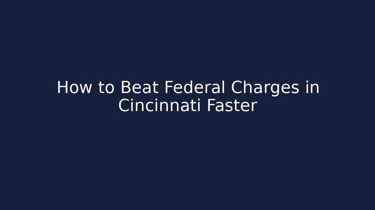 How to Beat Federal Charges in Cincinnati Faster