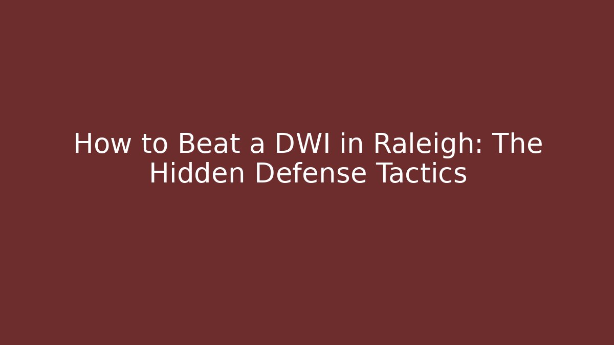 How to Beat a DWI in Raleigh: The Hidden Defense Tactics
