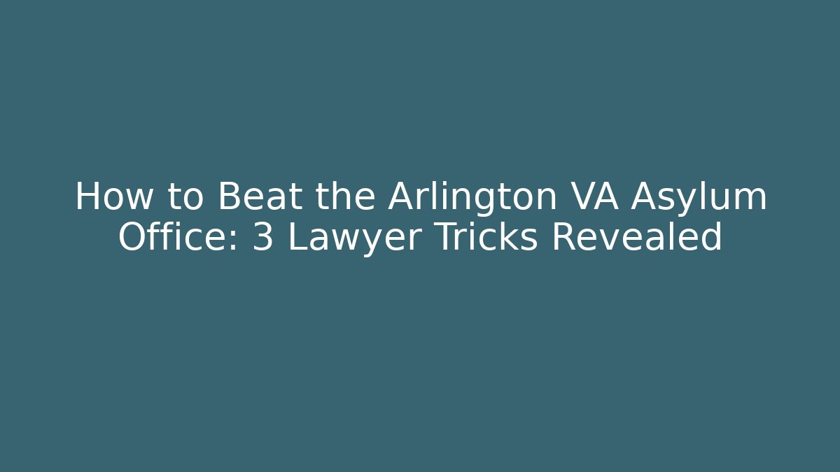 How to Beat the Arlington VA Asylum Office: 3 Lawyer Tricks Revealed
