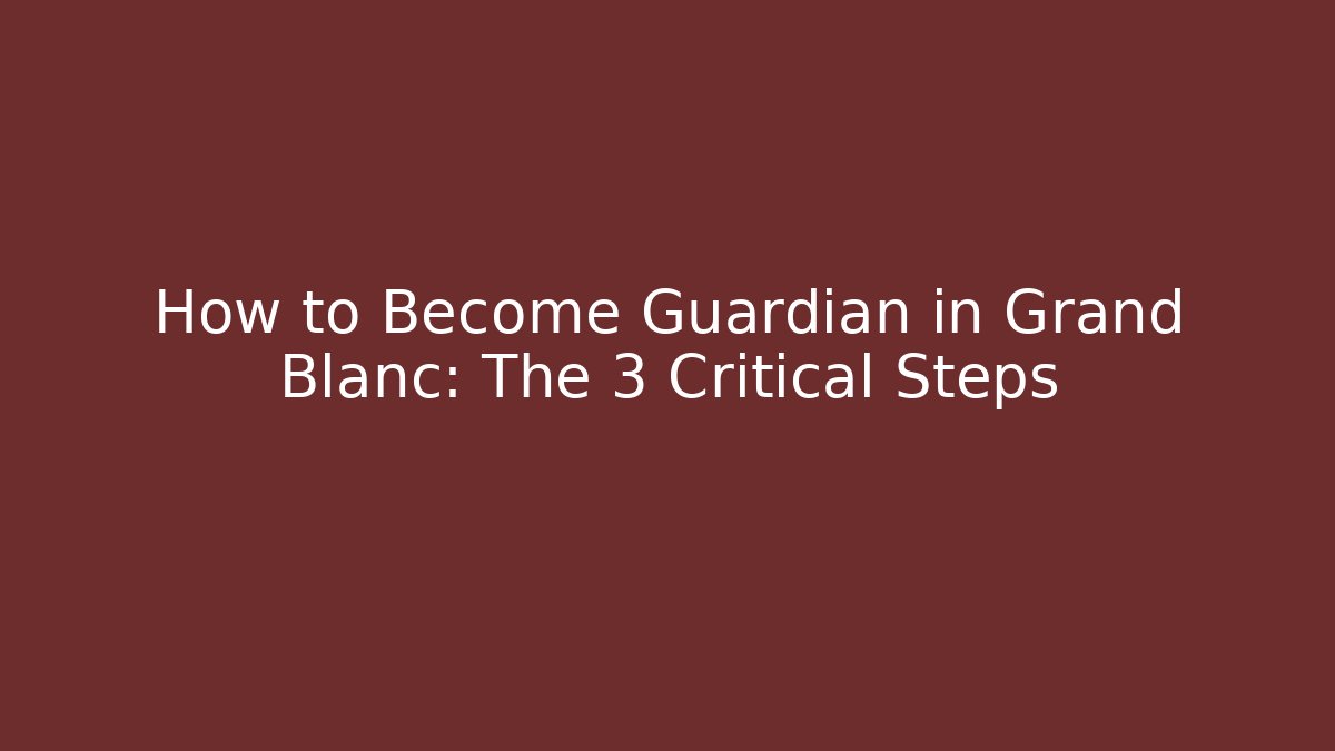 How to Become Guardian in Grand Blanc: The 3 Critical Steps