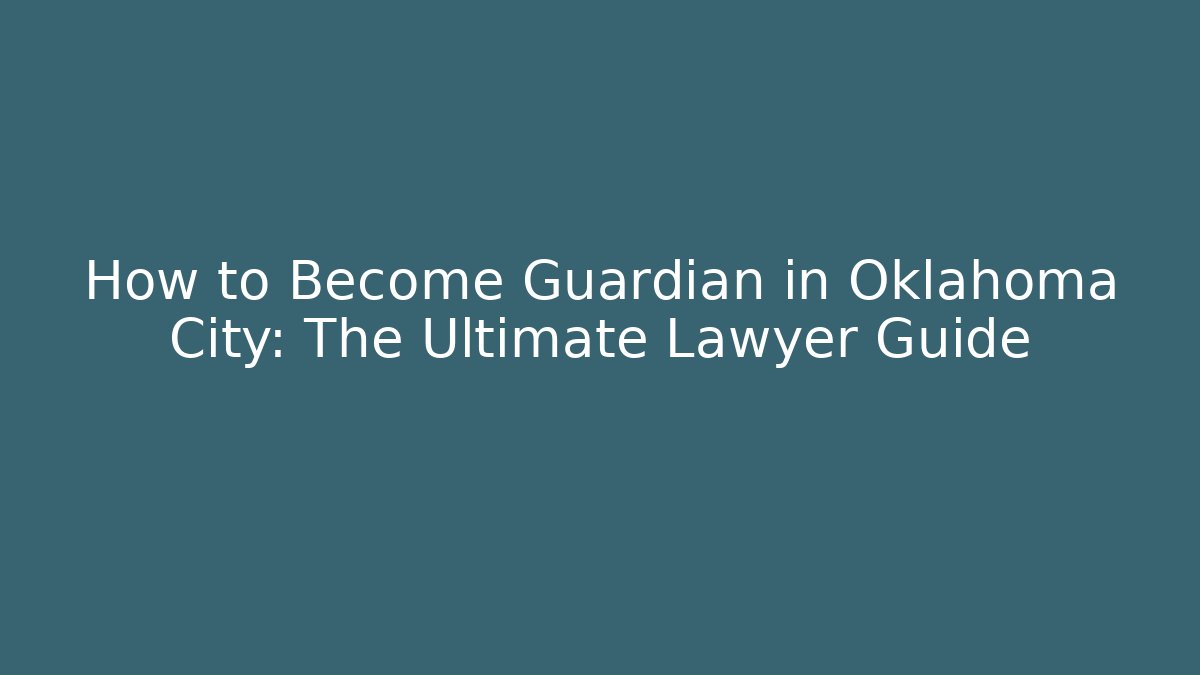 How to Become Guardian in Oklahoma City: The Ultimate Lawyer Guide