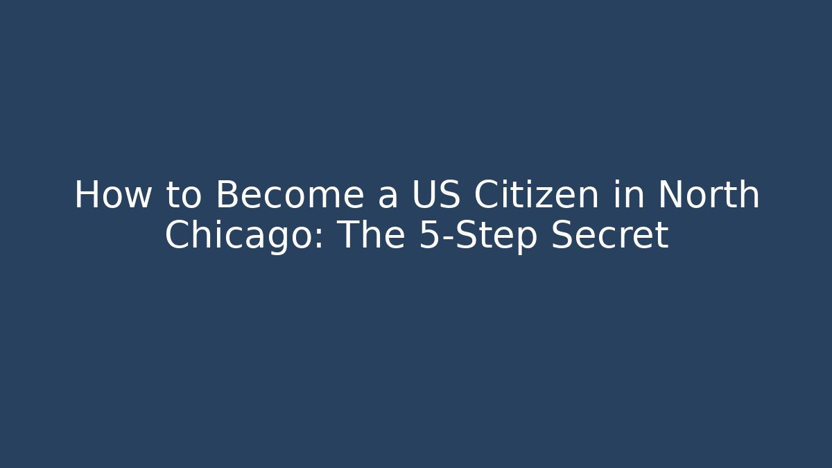 How to Become a US Citizen in North Chicago: The 5-Step Secret