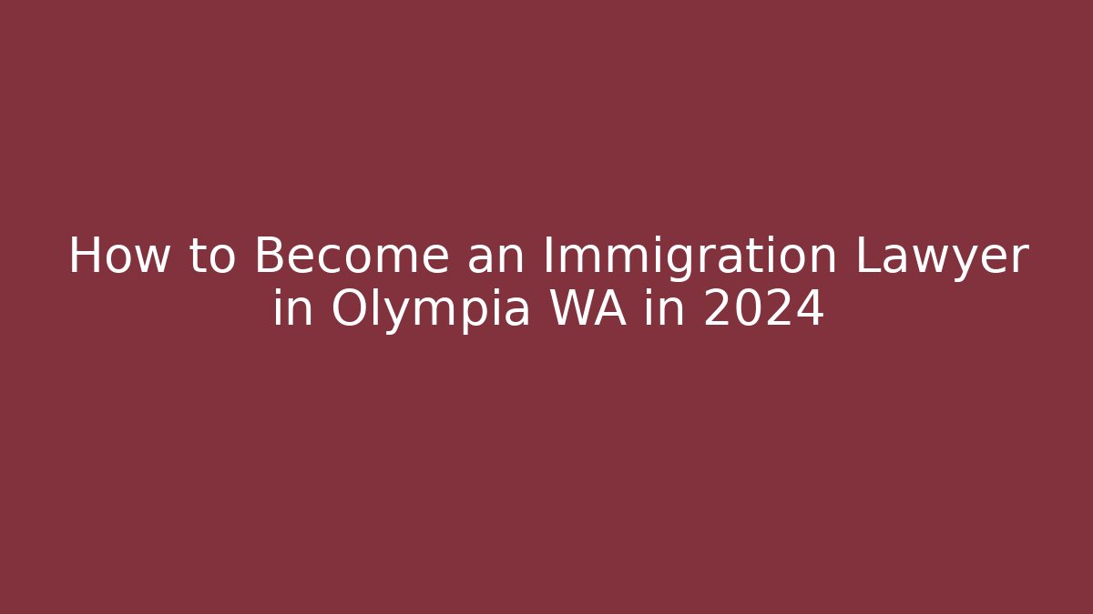 How to Become an Immigration Lawyer in Olympia WA in 2024