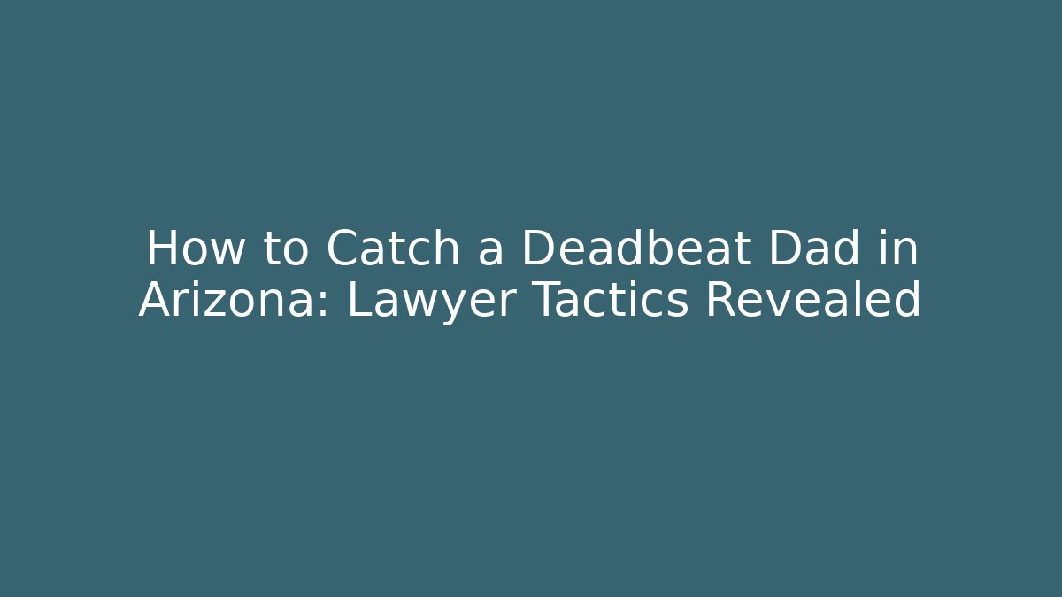 How to Catch a Deadbeat Dad in Arizona: Lawyer Tactics Revealed