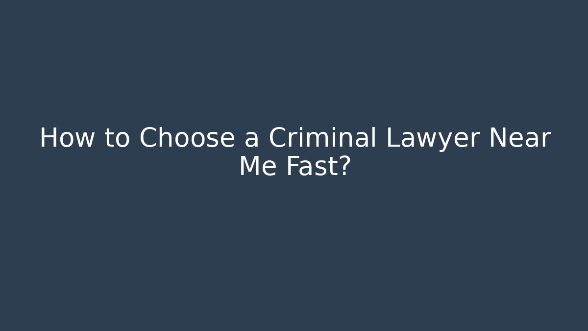 How to Choose a Criminal Lawyer Near Me Fast?