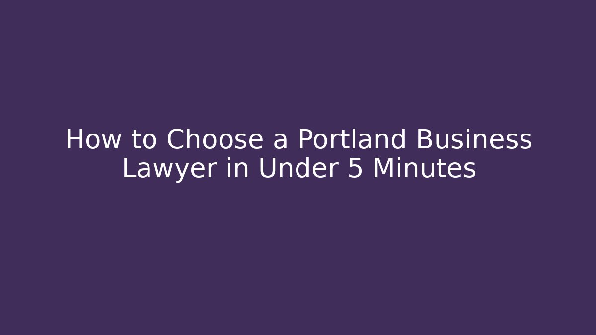 How to Choose a Portland Business Lawyer in Under 5 Minutes
