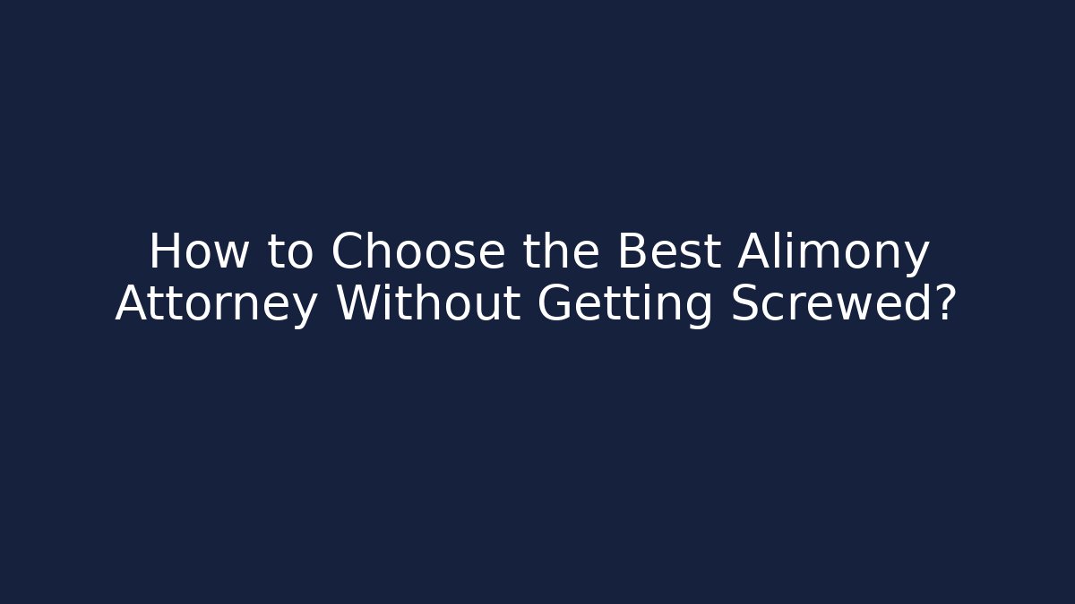 How to Choose the Best Alimony Attorney Without Getting Screwed?
