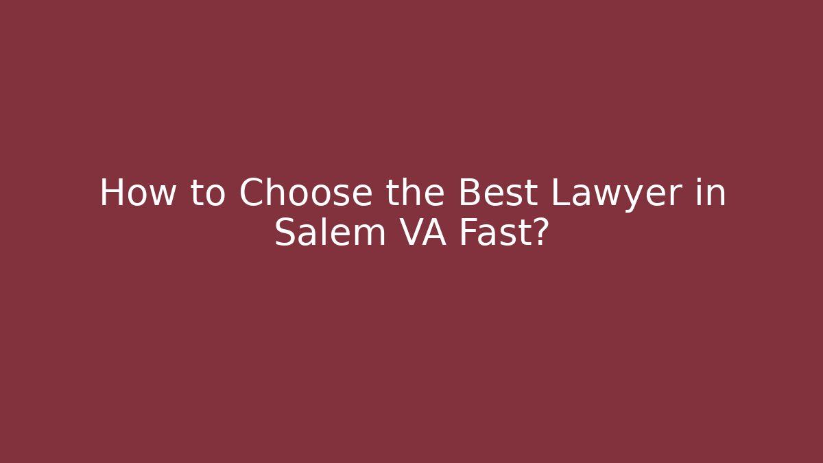 How to Choose the Best Lawyer in Salem VA Fast?