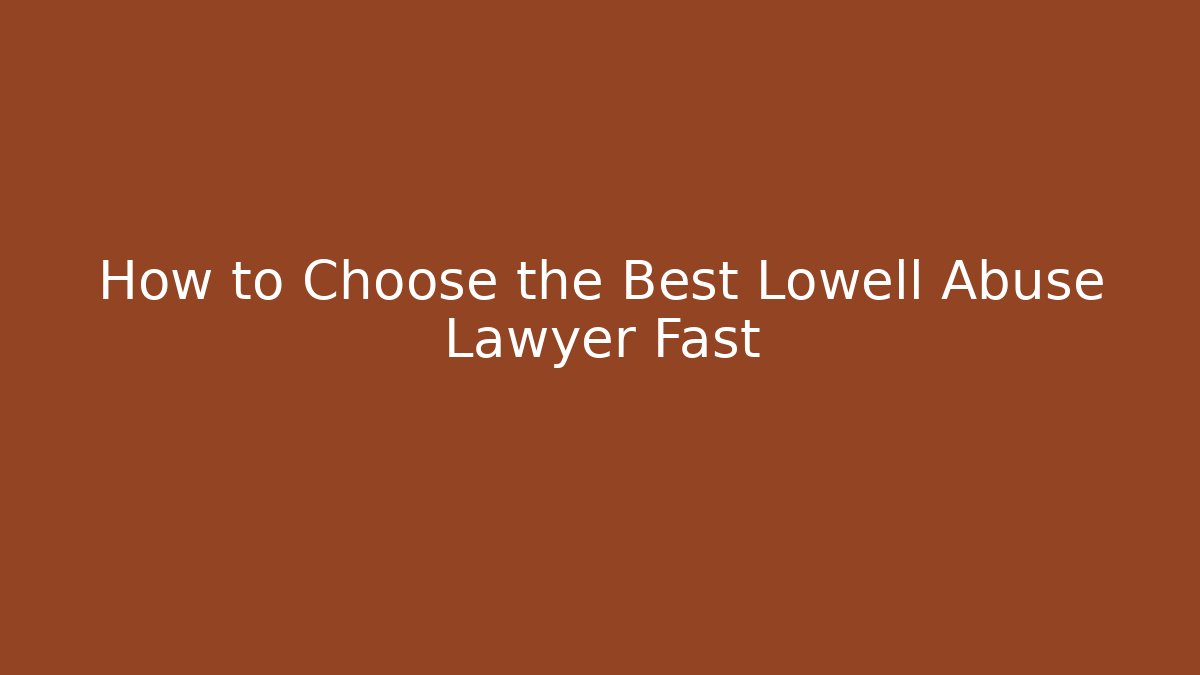 How to Choose the Best Lowell Abuse Lawyer Fast