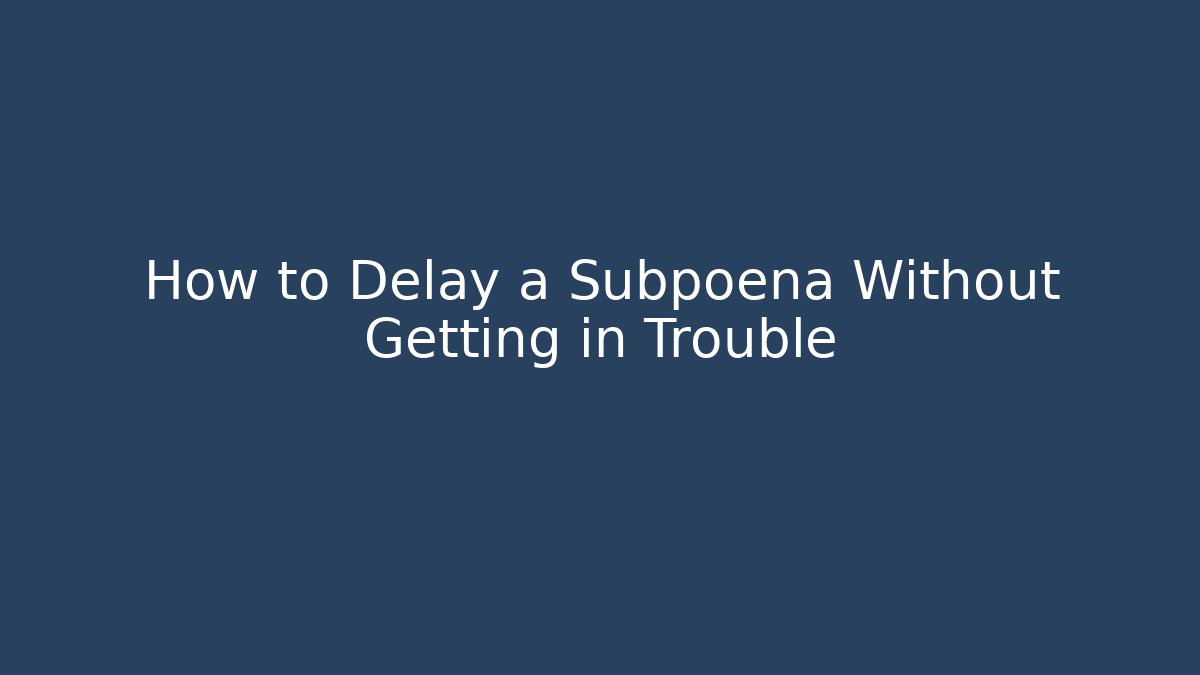 How to Delay a Subpoena Without Getting in Trouble