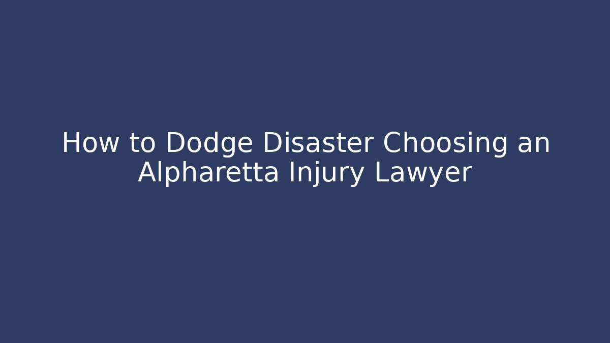 How to Dodge Disaster Choosing an Alpharetta Injury Lawyer