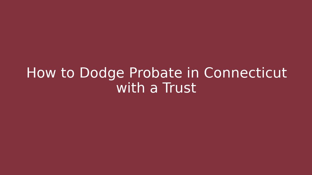 How to Dodge Probate in Connecticut with a Trust