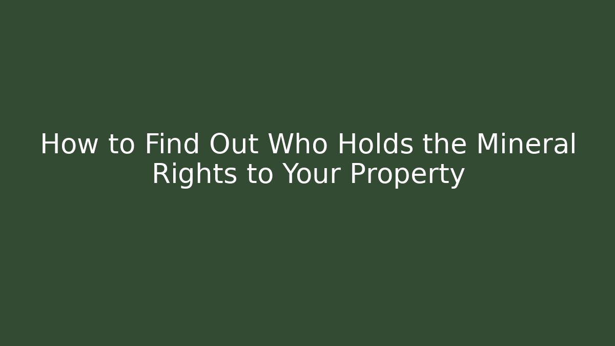 How to Find Out Who Holds the Mineral Rights to Your Property