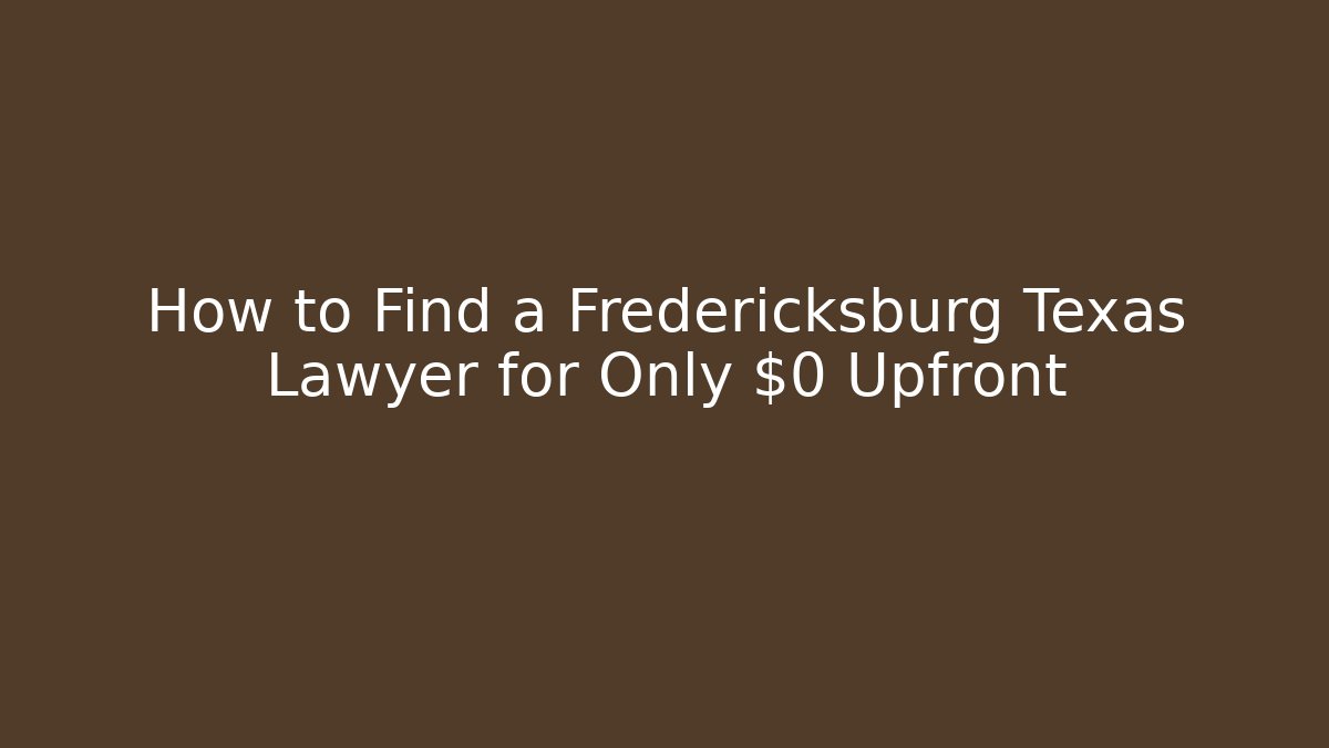 How to Find a Fredericksburg Texas Lawyer for Only $0 Upfront