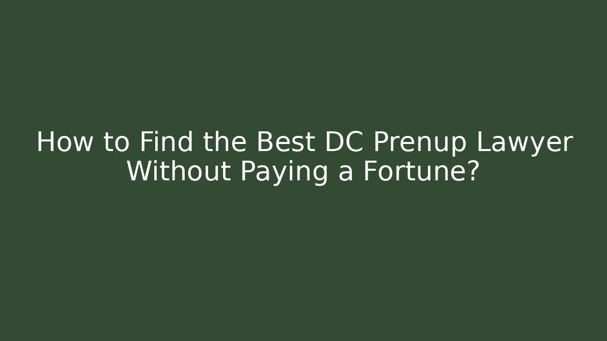 How to Find the Best DC Prenup Lawyer Without Paying a Fortune?