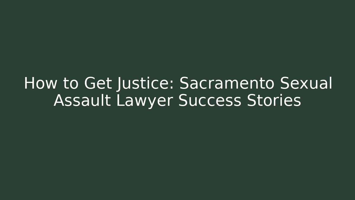 How to Get Justice: Sacramento Sexual Assault Lawyer Success Stories